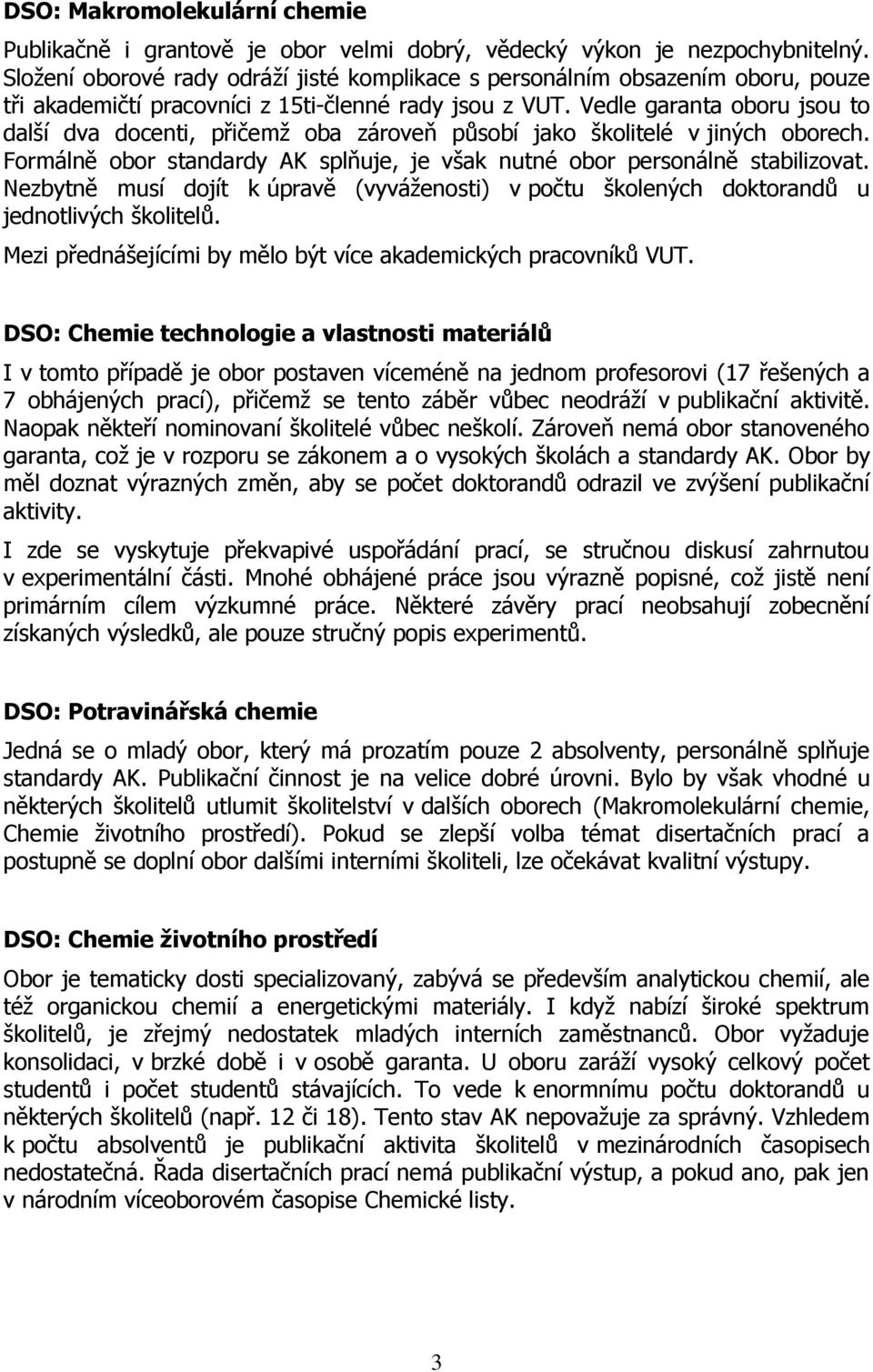 Vedle garanta oboru jsou to další dva docenti, přičemž oba zároveň působí jako školitelé v jiných oborech. Formálně obor standardy AK splňuje, je však nutné obor personálně stabilizovat.