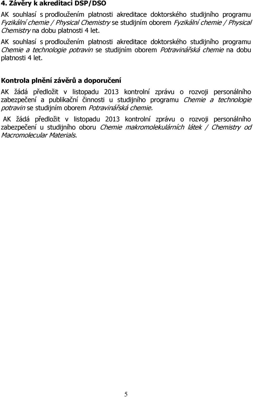 AK souhlasí s prodloužením platnosti akreditace doktorského studijního programu Chemie a technologie potravin se studijním oborem Potravinářská chemie na dobu platnosti 4 let.