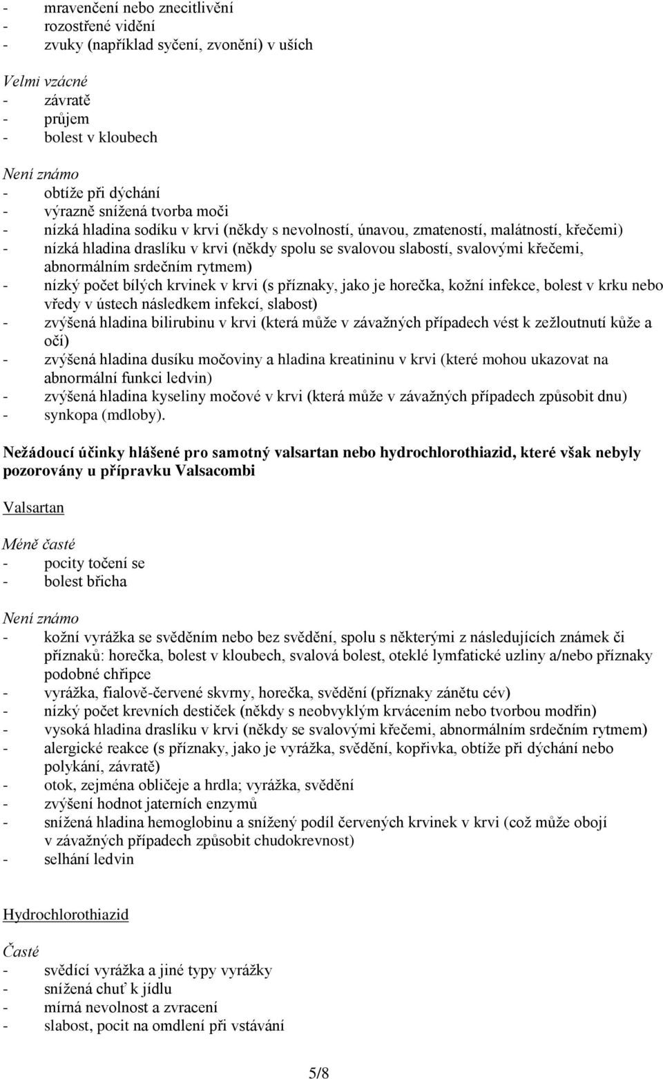 abnormálním srdečním rytmem) - nízký počet bílých krvinek v krvi (s příznaky, jako je horečka, kožní infekce, bolest v krku nebo vředy v ústech následkem infekcí, slabost) - zvýšená hladina