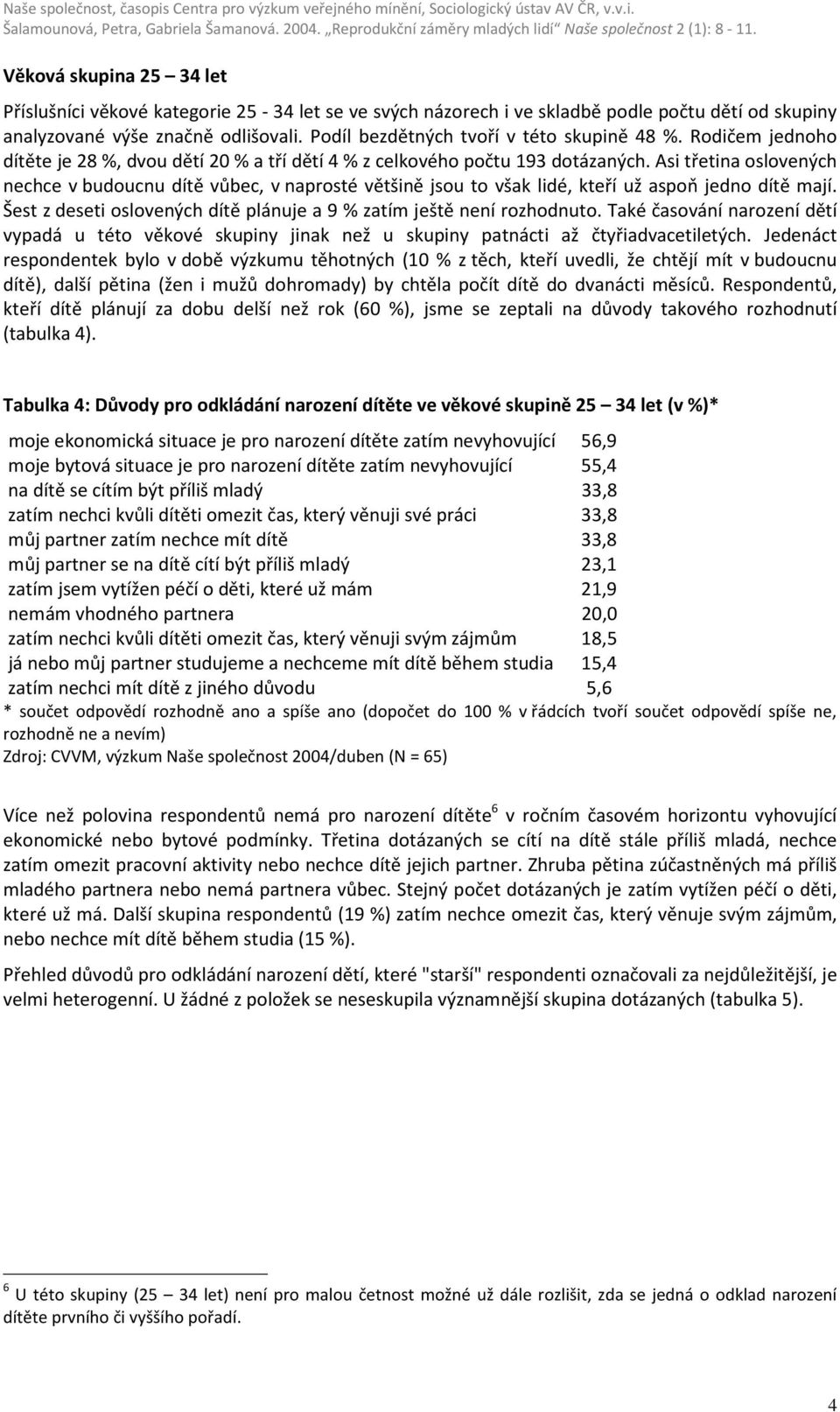 Asi třetina oslovených nechce v budoucnu dítě vůbec, v naprosté většině jsou to však lidé, kteří už aspoň jedno dítě mají. Šest z deseti oslovených dítě plánuje a 9 % zatím ještě není rozhodnuto.