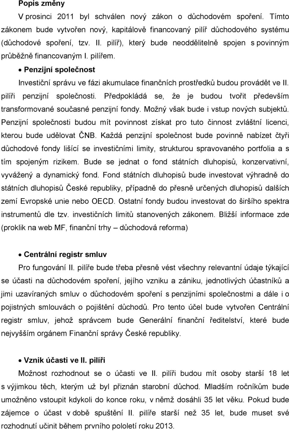 pilíři penzijní společnosti. Předpokládá se, že je budou tvořit především transformované současné penzijní fondy. Možný však bude i vstup nových subjektů.