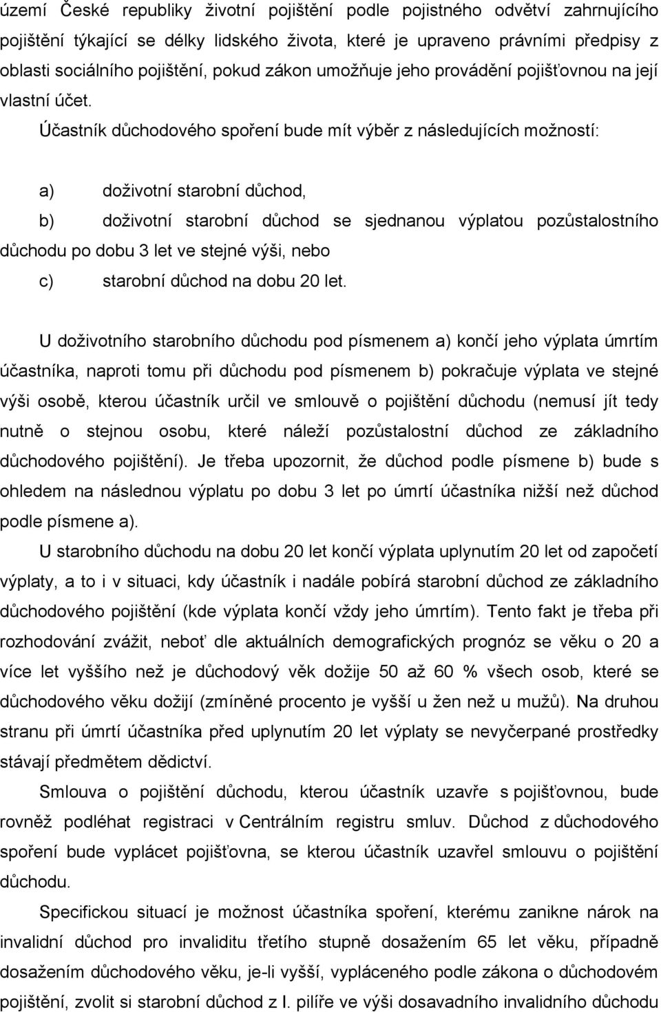 Účastník důchodového spoření bude mít výběr z následujících možností: a) doživotní starobní důchod, b) doživotní starobní důchod se sjednanou výplatou pozůstalostního důchodu po dobu 3 let ve stejné