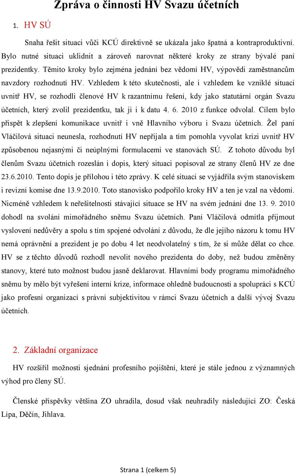 Vzhledem k tét skutečnsti, ale i vzhledem ke vzniklé situaci uvnitř HV, se rzhdli členvé HV k razantnímu řešení, kdy jak statutární rgán Svazu účetních, který zvlil prezidentku, tak ji i k datu 4. 6.