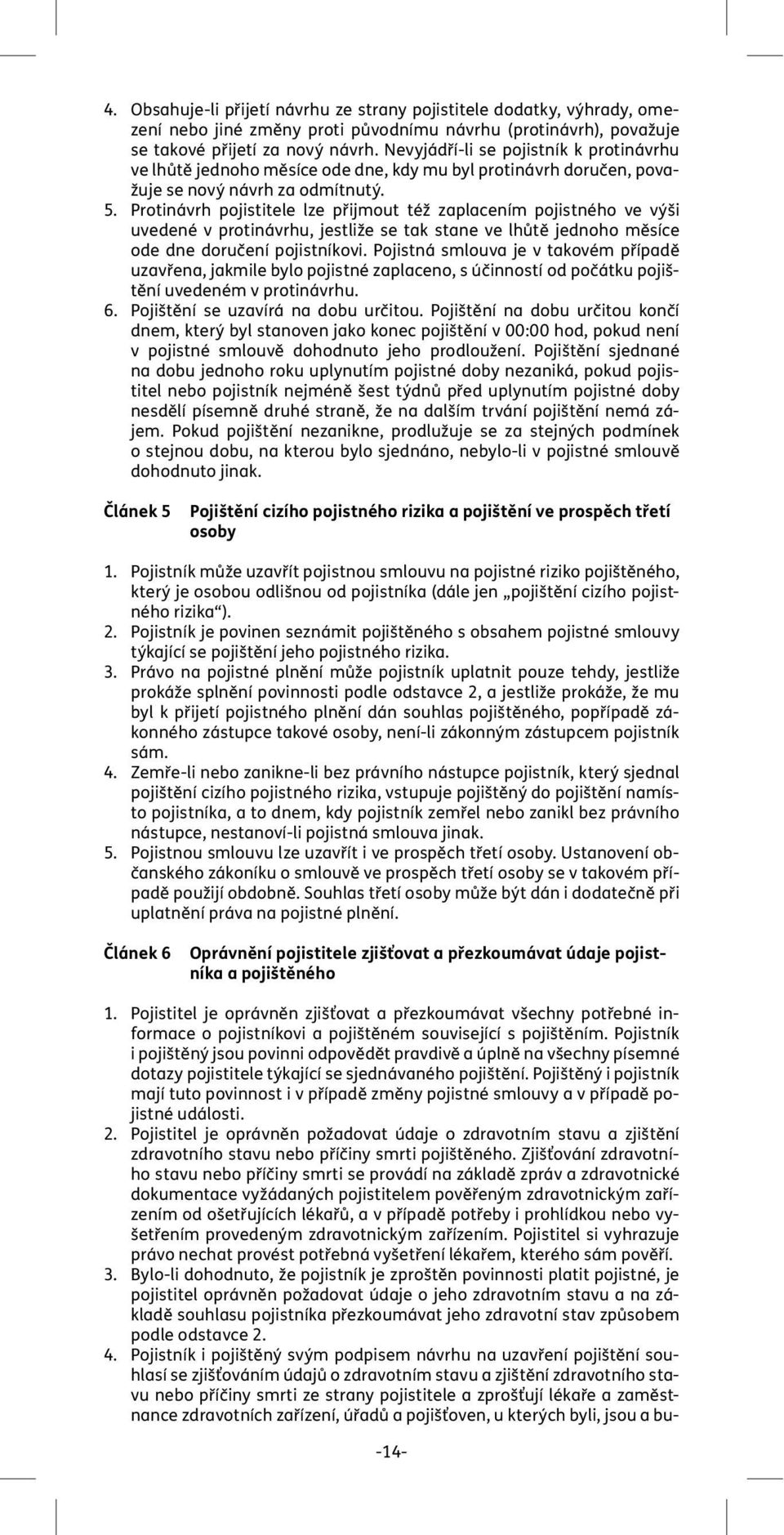 Protinávrh pojistitele lze přijmout též zaplacením pojistného ve výši uvedené v protinávrhu, jestliže se tak stane ve lhůtě jednoho měsíce ode dne doručení pojistníkovi.