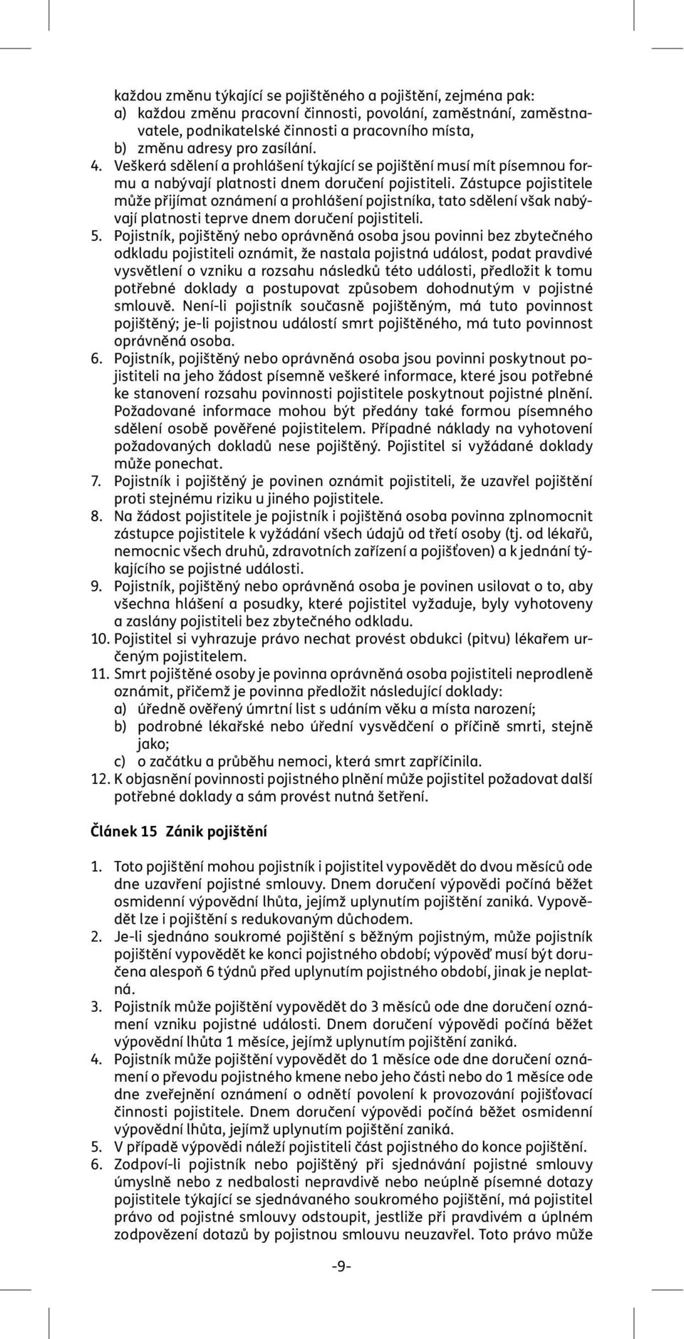 Zástupce pojistitele může přijímat oznámení a prohlášení pojistníka, tato sdělení však nabývají platnosti teprve dnem doručení pojistiteli. 5.