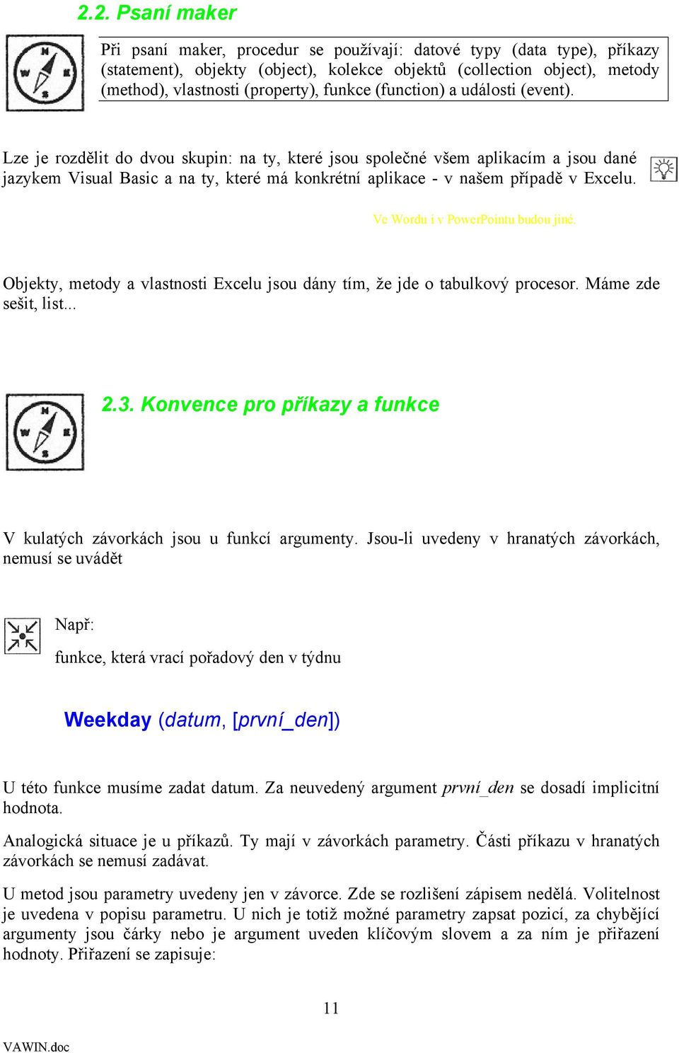 Lze je rozdělit do dvou skupin: na ty, které jsou společné všem aplikacím a jsou dané jazykem Visual Basic a na ty, které má konkrétní aplikace - v našem případě v Excelu.
