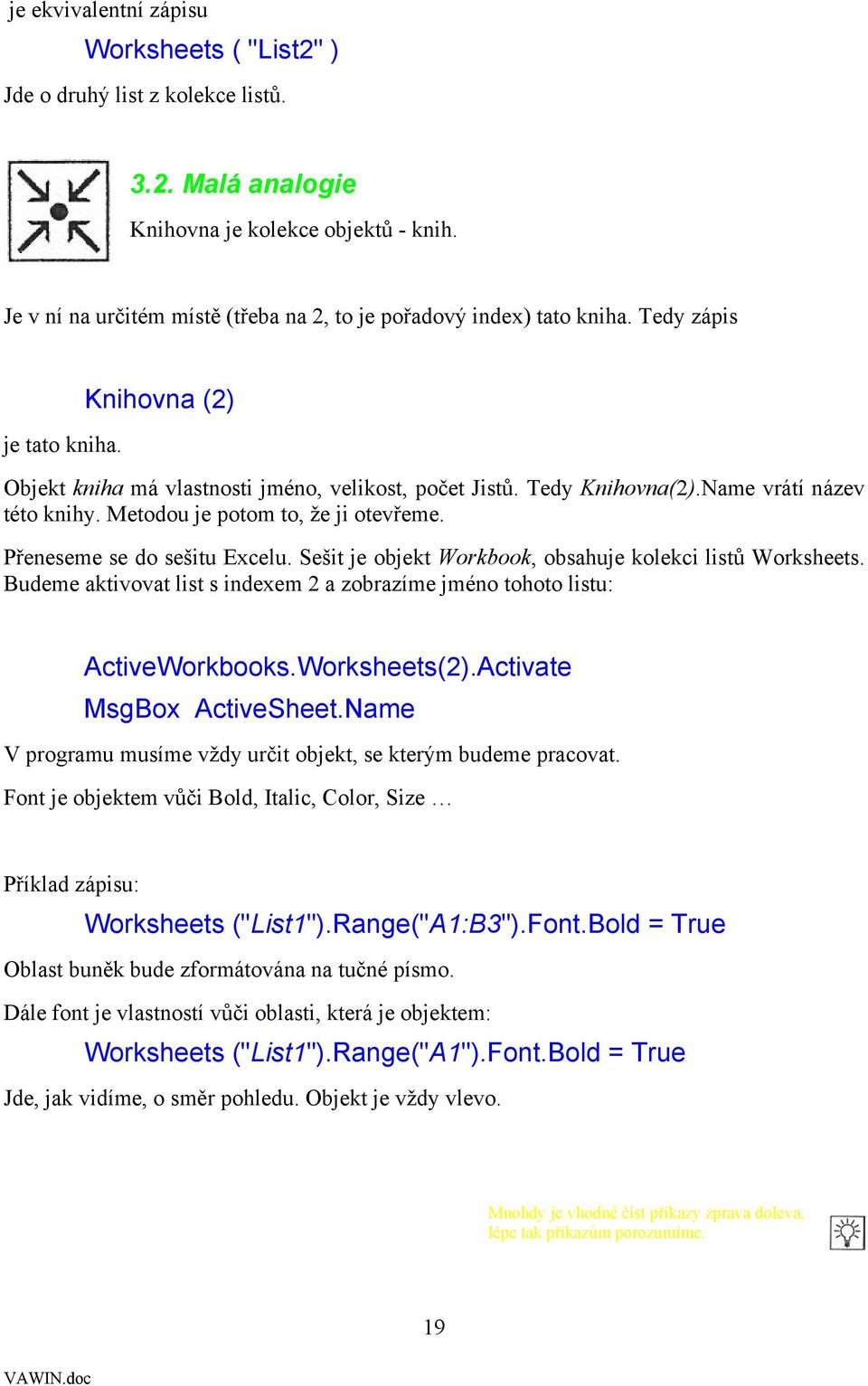 Name vrátí název této knihy. Metodou je potom to, že ji otevřeme. Přeneseme se do sešitu Excelu. Sešit je objekt Workbook, obsahuje kolekci listů Worksheets.