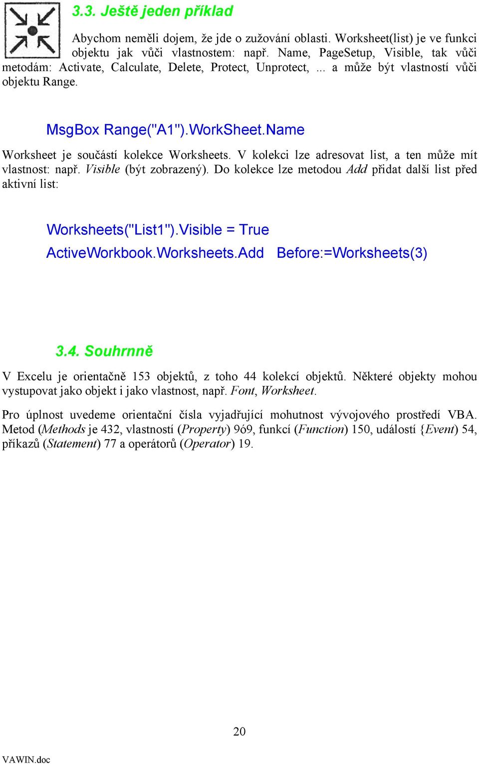 Name Worksheet je součástí kolekce Worksheets. V kolekci lze adresovat list, a ten může mít vlastnost: např. Visible (být zobrazený).