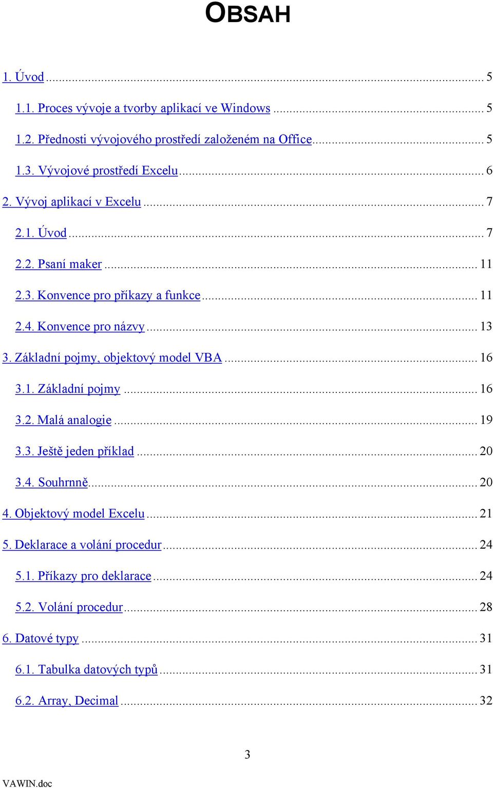 Základní pojmy, objektový model VBA... 16 3.1. Základní pojmy... 16 3.2. Malá analogie... 19 3.3. Ještě jeden příklad... 20 3.4. Souhrnně... 20 4.