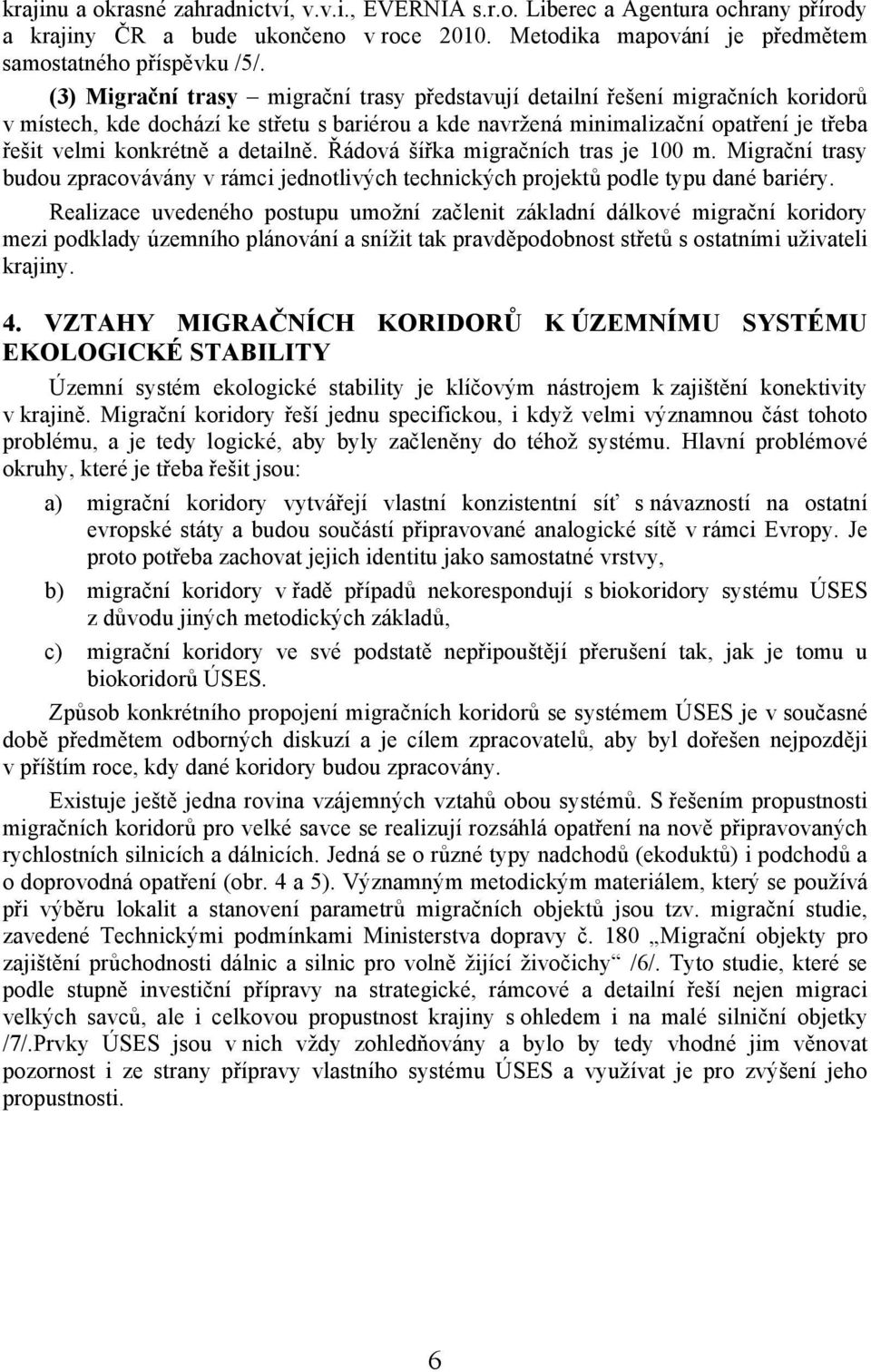 detailně. Řádová šířka migračních tras je 100 m. Migrační trasy budou zpracovávány v rámci jednotlivých technických projektů podle typu dané bariéry.