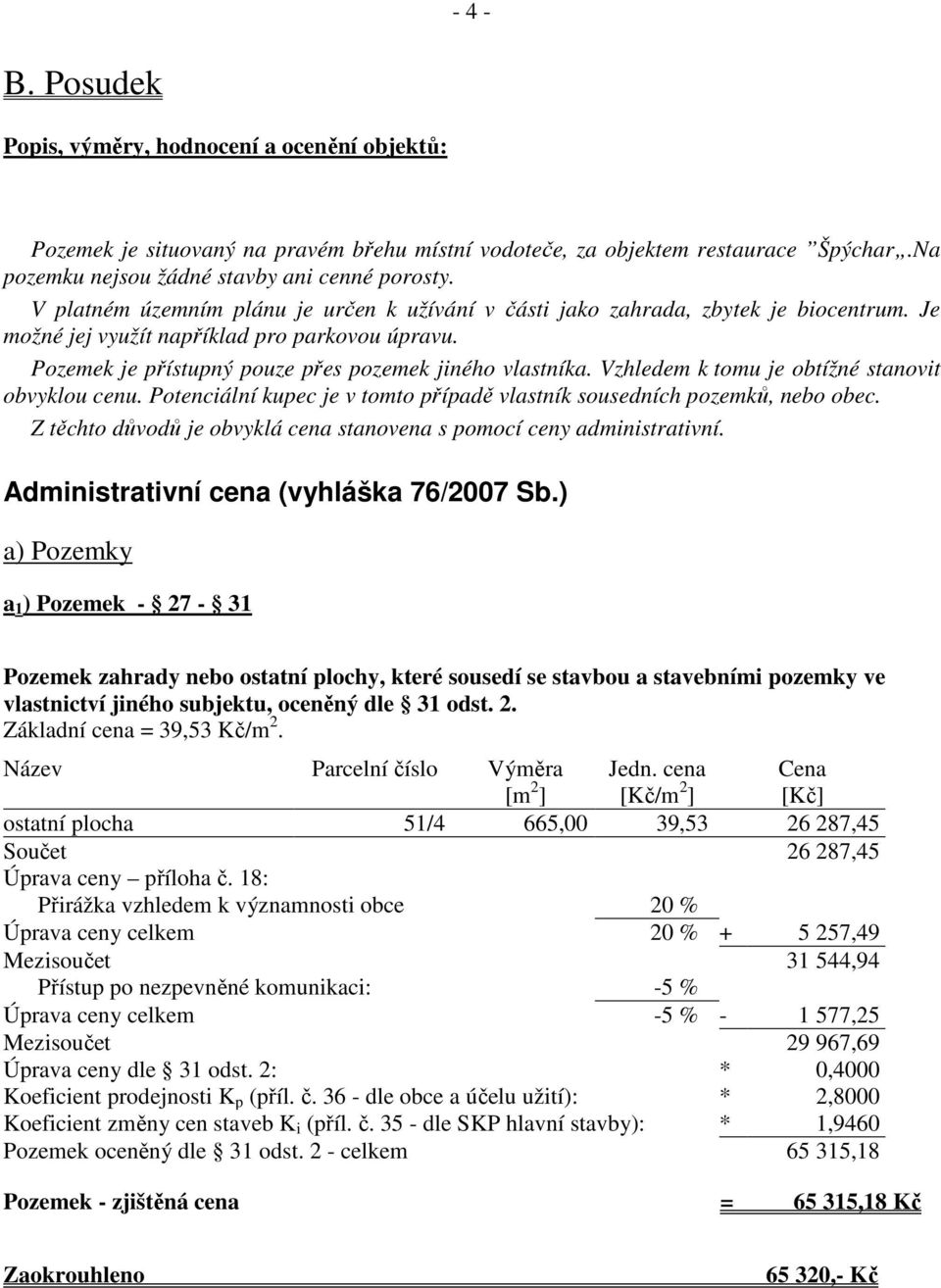 Vzhledem k tomu je obtížné stanovit obvyklou cenu. Potenciální kupec je v tomto případě vlastník sousedních pozemků, nebo obec. Z těchto důvodů je obvyklá cena stanovena s pomocí ceny administrativní.