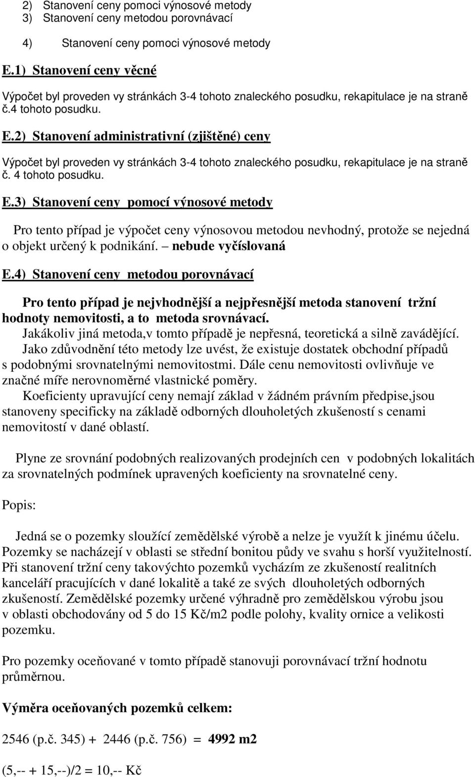 2) Stanovení administrativní (zjištěné) ceny Výpočet byl proveden vy stránkách 3-4 tohoto znaleckého posudku, rekapitulace je na straně č. 4 tohoto posudku. E.