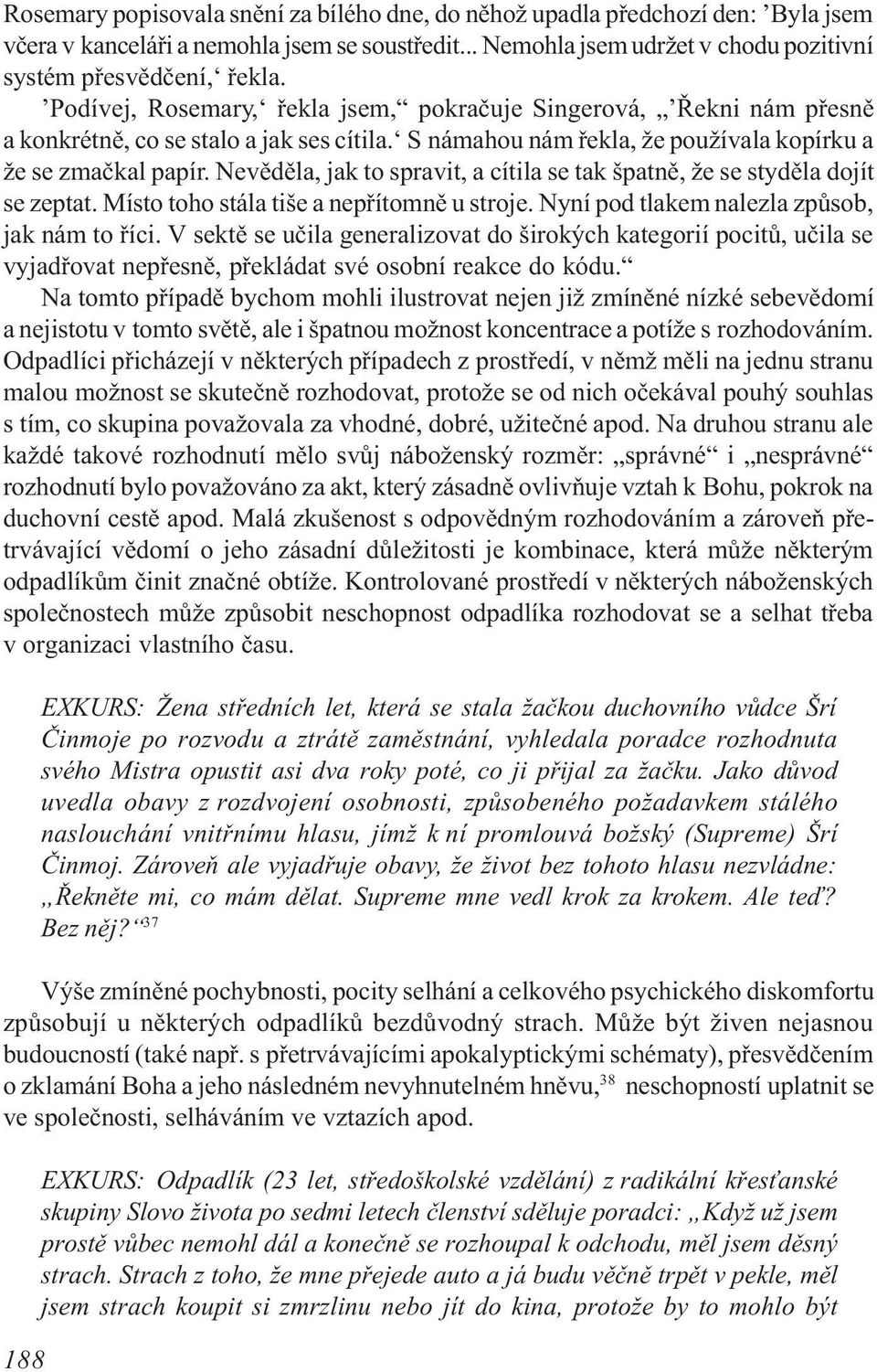 Nevìdìla, jak to spravit, a cítila se tak špatnì, že se stydìla dojít se zeptat. Místo toho stála tiše a nepøítomnì u stroje. Nyní pod tlakem nalezla zpùsob, jak nám to øíci.