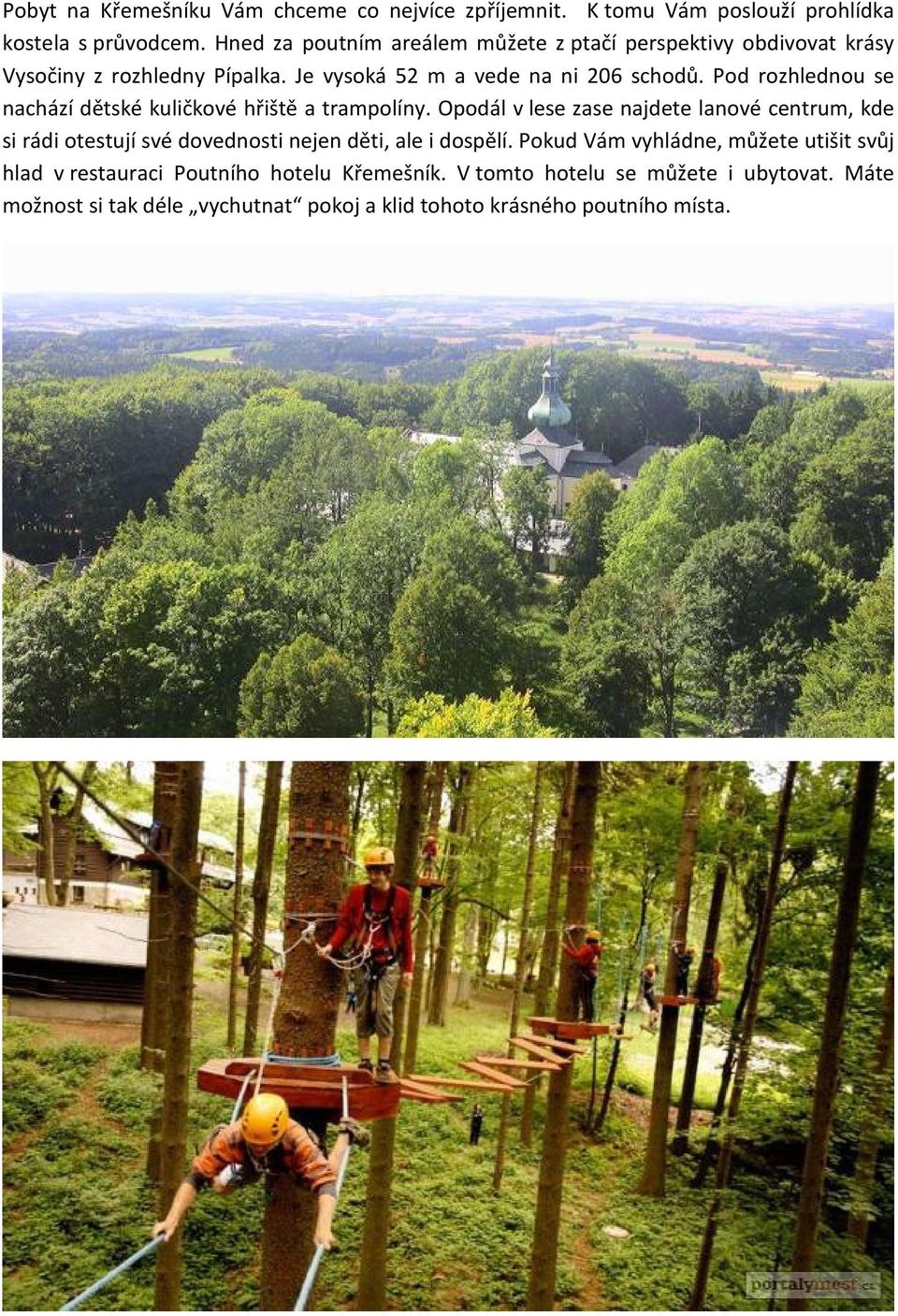 Pod rozhlednou se nachází dětské kuličkové hřiště a trampolíny.