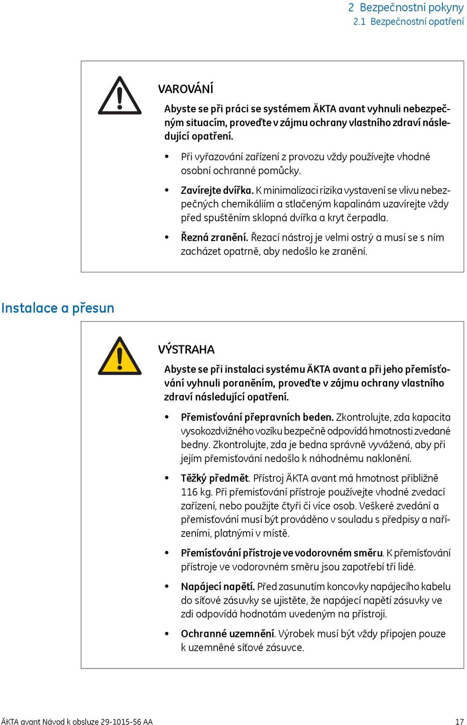 K minimalizaci rizika vystavení se vlivu nebezpečných chemikáliím a stlačeným kapalinám uzavírejte vždy před spuštěním sklopná dvířka a kryt čerpadla. Řezná zranění.