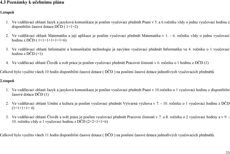 ročníku vždy o jednu vyučovací hodinu z DČD ( 1+1+1+1+1+1=6) 3. Ve vzdělávací oblasti Informační a komunikační technologie je navýšen vyučovací předmět Informatika ve 4.