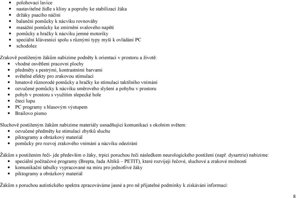 plochy předměty s pestrými, kontrastními barvami světelné efekty pro zrakovou stimulaci hmatově různorodé pomůcky a hračky ke stimulaci taktilního vnímání ozvučené pomůcky k nácviku směrového slyšení