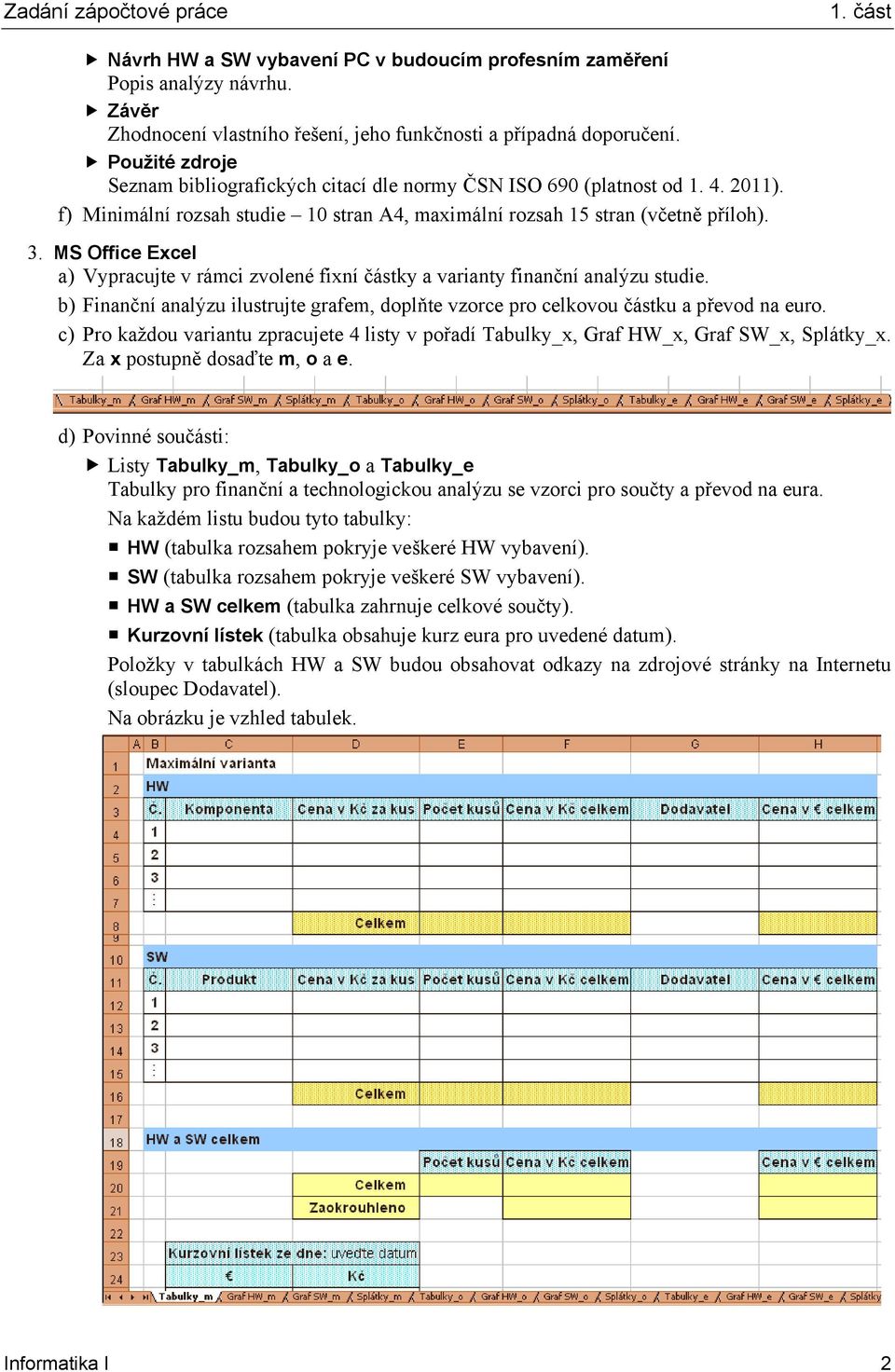 MS Office Excel a) Vypracujte v rámci zvolené fixní částky a varianty finanční analýzu studie. b) Finanční analýzu ilustrujte grafem, doplňte vzorce pro celkovou částku a převod na euro.