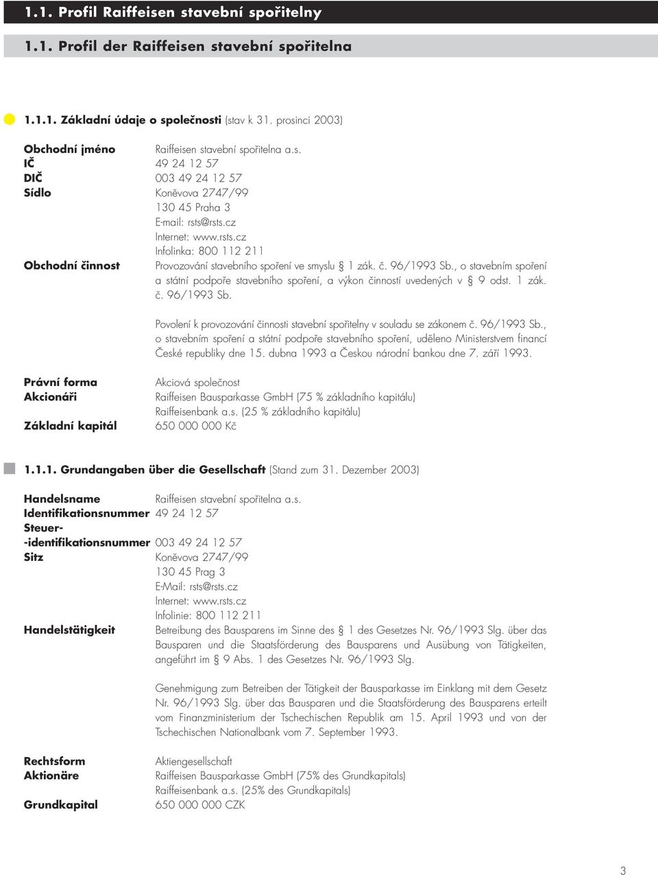 rsts.cz Internet: www.rsts.cz Infolinka: 800 112 211 Obchodní činnost Provozování stavebního spoření ve smyslu 1 zák. č. 96/1993 Sb.