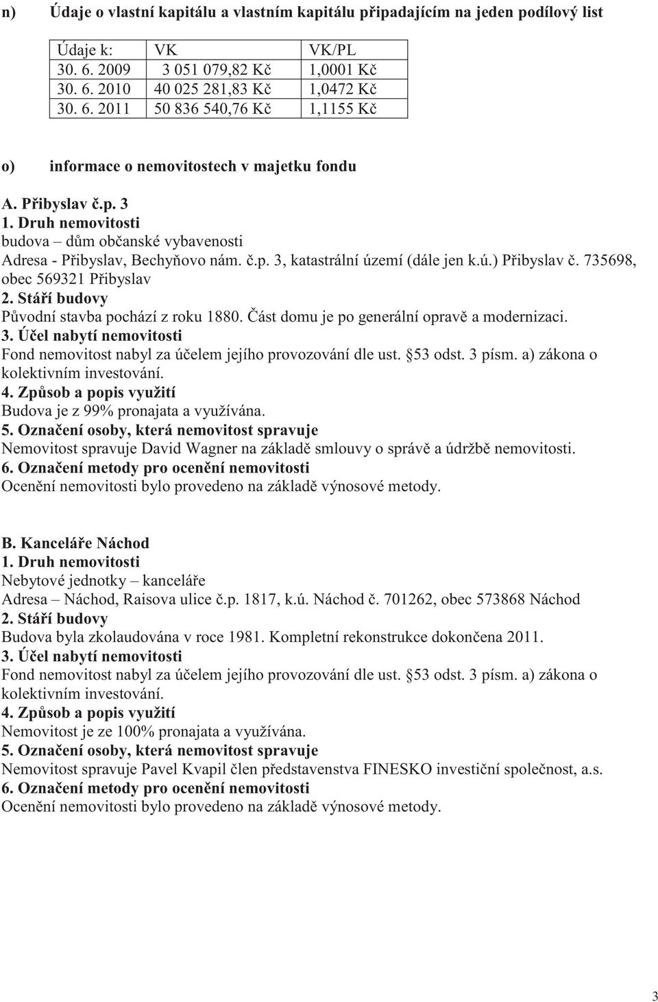 735698, obec 569321 Přibyslav Původní stavba pochází z roku 1880. Část domu je po generální opravě a modernizaci. Budova je z 99% pronajata a využívána.