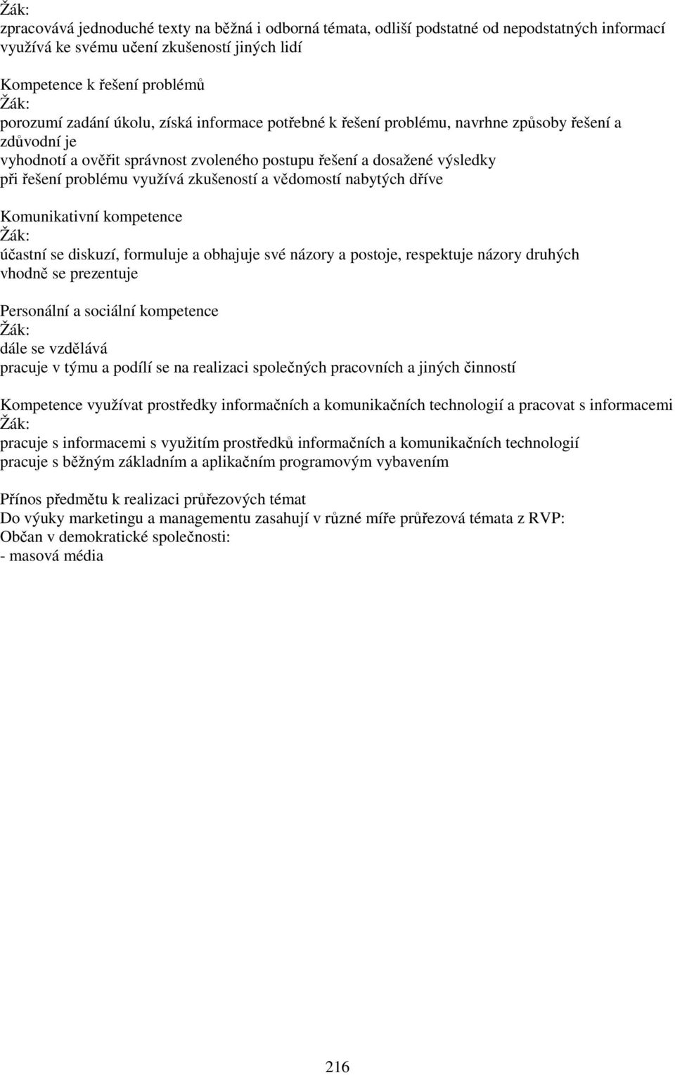 vědomostí nabytých dříve Komunikativní kompetence účastní se diskuzí, formuluje a obhajuje své názory a postoje, respektuje názory druhých vhodně se prezentuje Personální a sociální kompetence dále