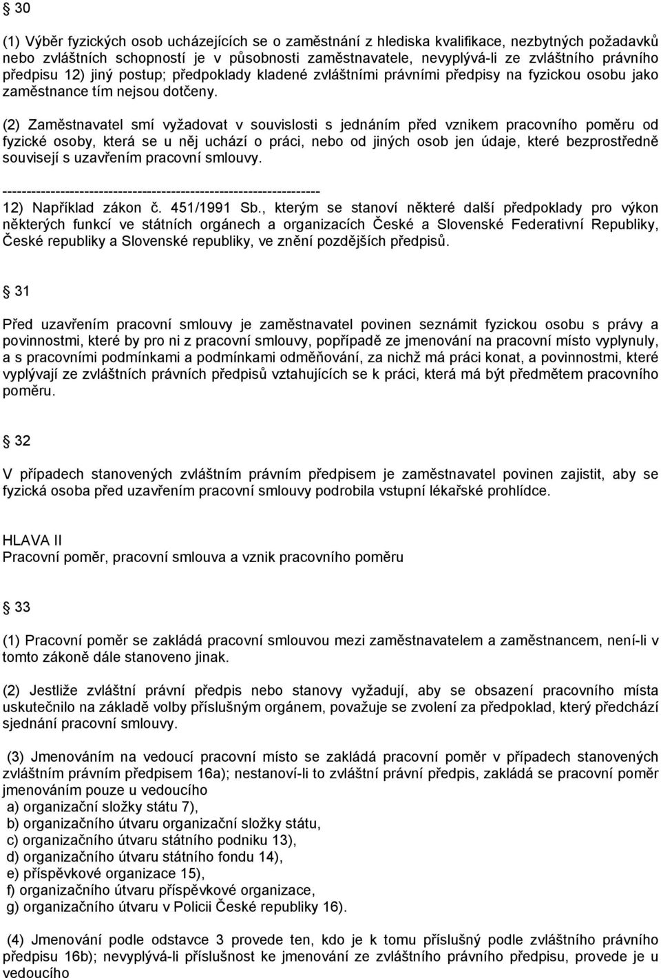 (2) Zaměstnavatel smí vyžadovat v souvislosti s jednáním před vznikem pracovního poměru od fyzické osoby, která se u něj uchází o práci, nebo od jiných osob jen údaje, které bezprostředně souvisejí s