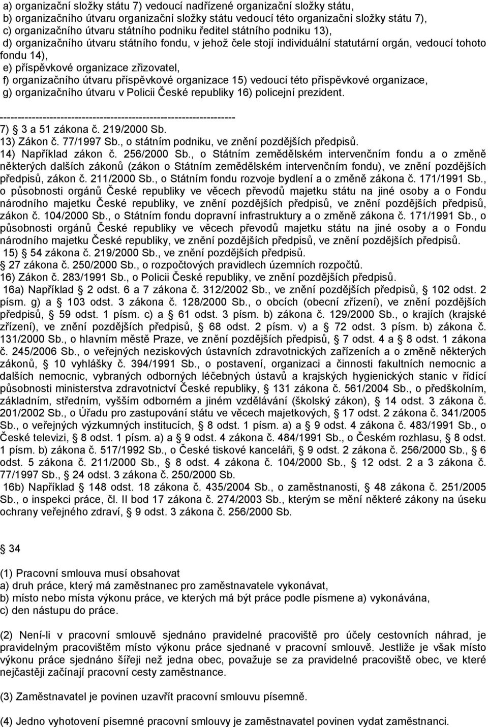 organizačního útvaru příspěvkové organizace 15) vedoucí této příspěvkové organizace, g) organizačního útvaru v Policii České republiky 16) policejní prezident. 7) 3 a 51 zákona č. 219/2000 Sb.