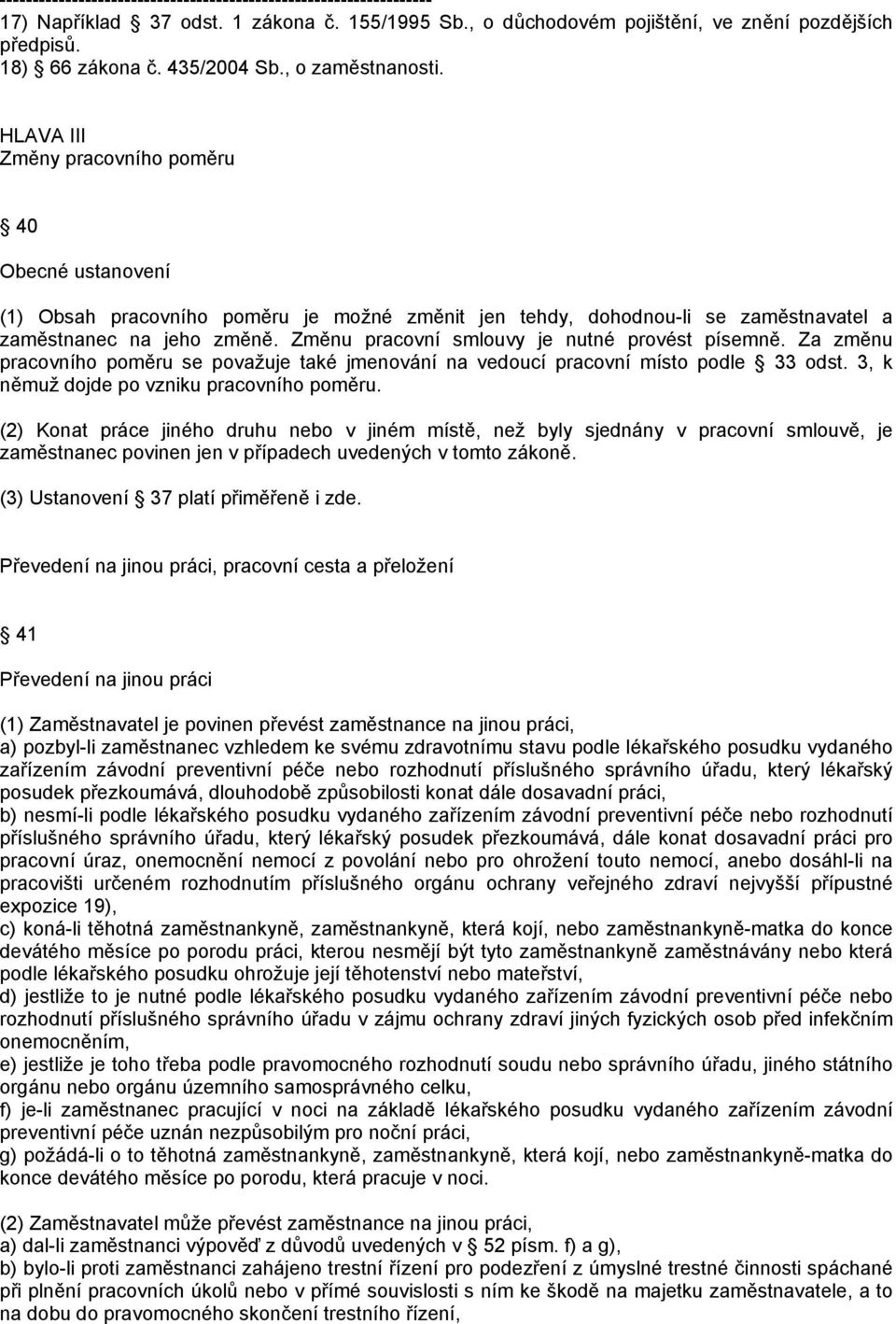 Změnu pracovní smlouvy je nutné provést písemně. Za změnu pracovního poměru se považuje také jmenování na vedoucí pracovní místo podle 33 odst. 3, k němuž dojde po vzniku pracovního poměru.