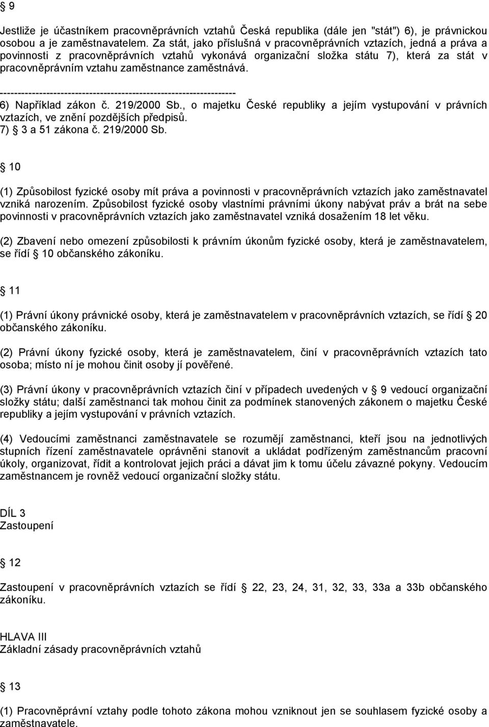 zaměstnává. 6) Například zákon č. 219/2000 Sb., o majetku České republiky a jejím vystupování v právních vztazích, ve znění pozdějších předpisů. 7) 3 a 51 zákona č. 219/2000 Sb. 10 (1) Způsobilost fyzické osoby mít práva a povinnosti v pracovněprávních vztazích jako zaměstnavatel vzniká narozením.