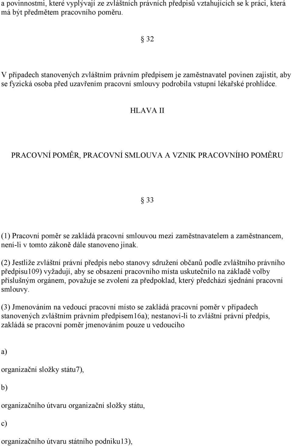 HLAVA II PRACOVNÍ POMĚR, PRACOVNÍ SMLOUVA A VZNIK PRACOVNÍHO POMĚRU 33 (1) Pracovní poměr se zakládá pracovní smlouvou mezi zaměstnavatelem a zaměstnancem, není-li v tomto zákoně dále stanoveno jinak.