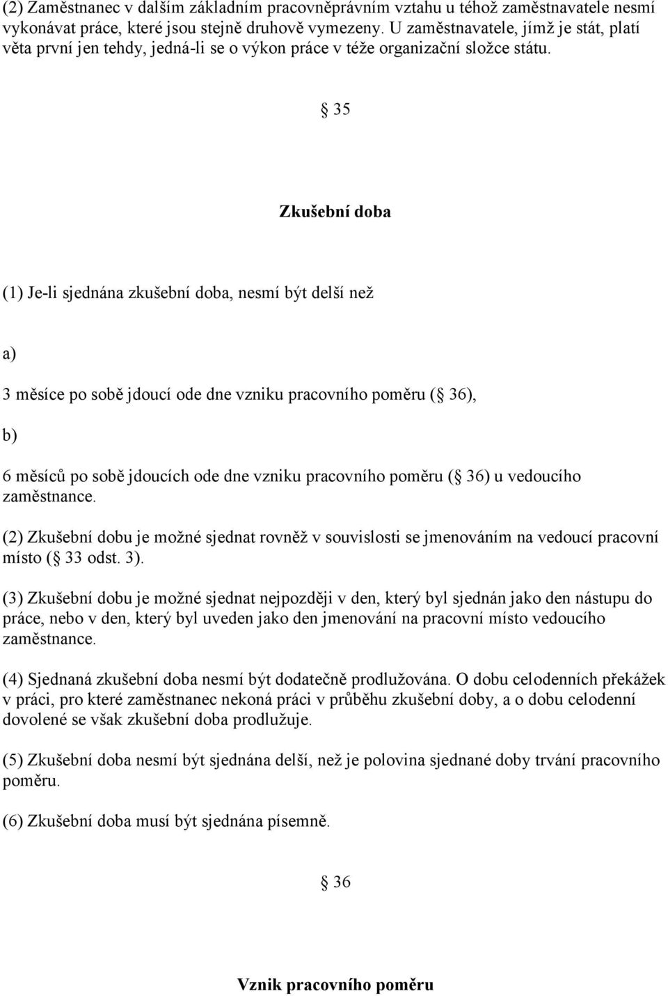 35 Zkušební doba (1) Je-li sjednána zkušební doba, nesmí být delší než a) 3 měsíce po sobě jdoucí ode dne vzniku pracovního poměru ( 36), b) 6 měsíců po sobě jdoucích ode dne vzniku pracovního poměru