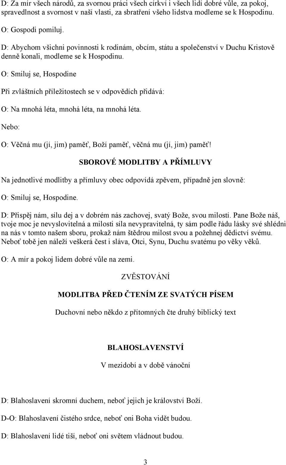 O: Smiluj se, Hospodine Při zvláštních příležitostech se v odpovědích přidává: O: Na mnohá léta, mnohá léta, na mnohá léta. Nebo: O: Věčná mu (jí, jim) paměť, Boží paměť, věčná mu (jí, jim) paměť!