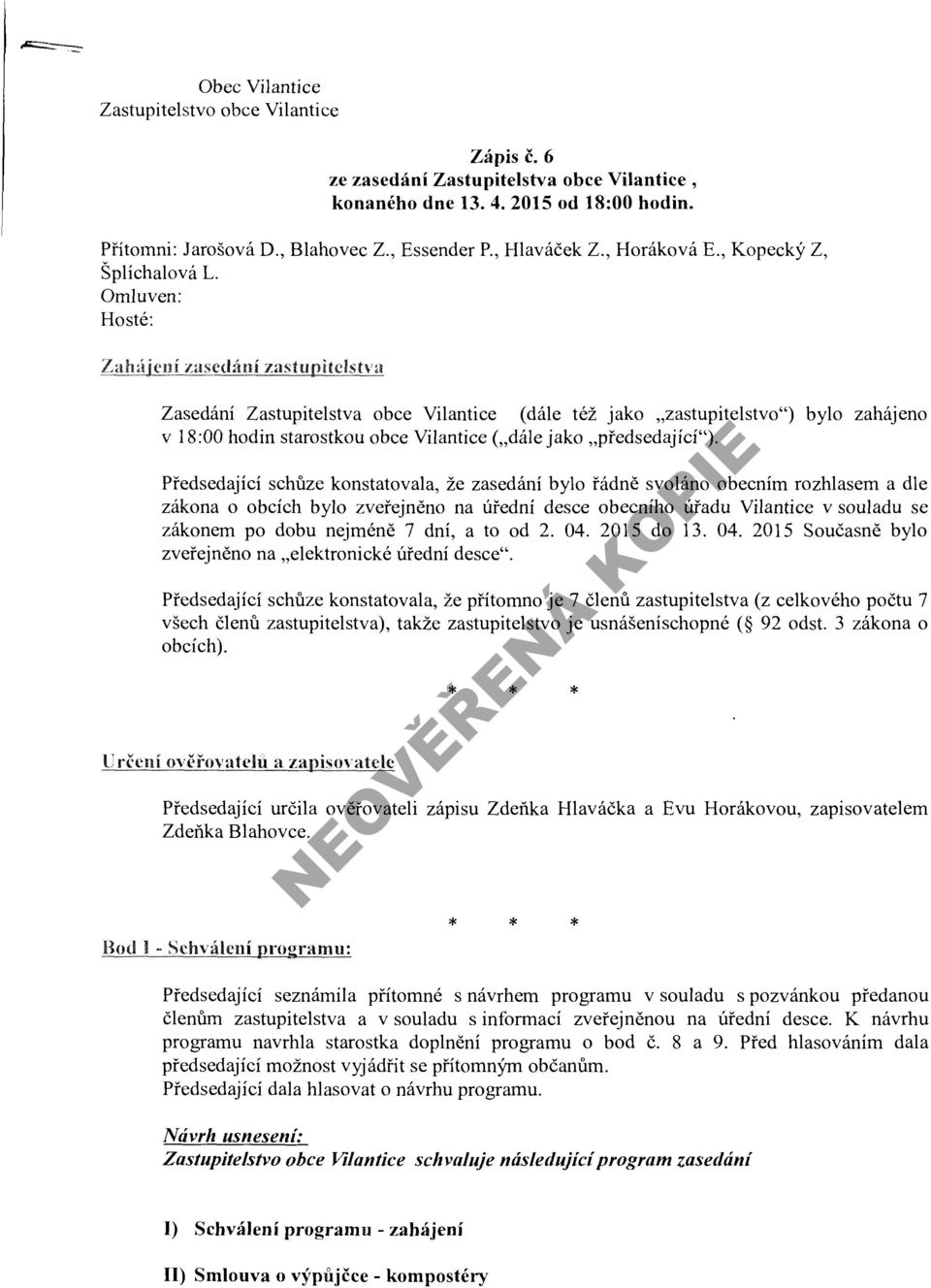 Omluven: Hosté: Zasedání Zastupitelstva obce Vilantice (dále též jako zastupitelstvo") bylo zahájeno v 18:00 hodin starostkou obce Vilantice ( dále jako předsedající").