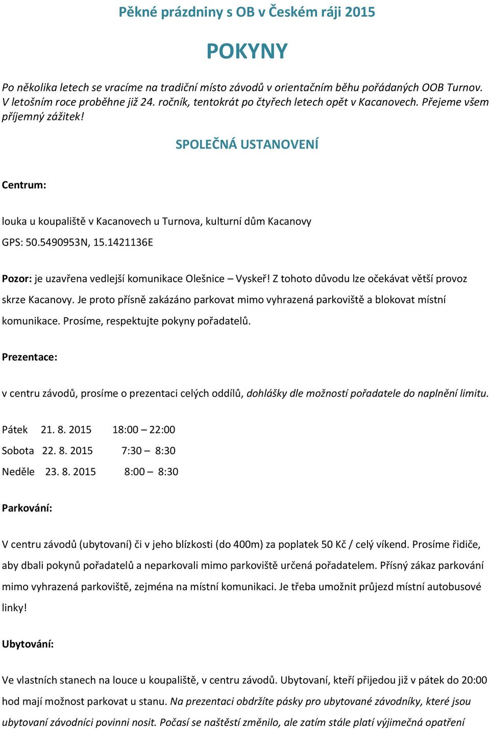 5490953N, 15.1421136E Pozor: je uzavřena vedlejší komunikace Olešnice Vyskeř! Z tohoto důvodu lze očekávat větší provoz skrze Kacanovy.