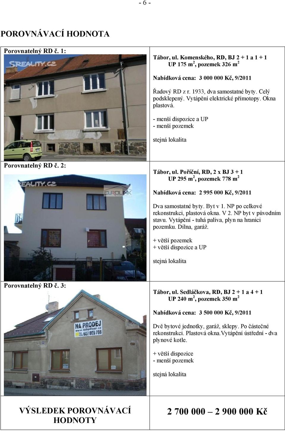 Poříční, RD, 2 x BJ 3 + 1 UP 295 m 2, pozemek 778 m 2 Nabídková cena: 2 995 000 Kč, 9/2011 Dva samostatné byty. Byt v 1. NP po celkové rekonstrukci, plastová okna. V 2. NP byt v původním stavu.