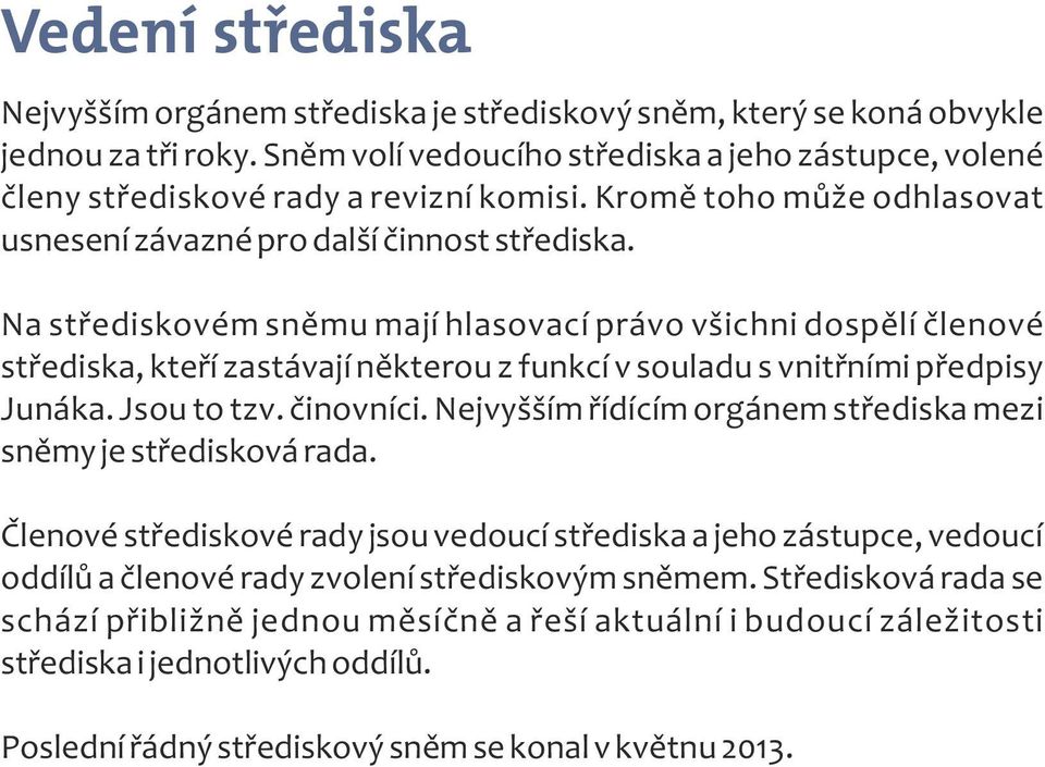 Na střediskovém sněmu mají hlasovací právo všichni dospělí členové střediska, kteří zastávají některou z funkcí v souladu s vnitřními předpisy Junáka. Jsou to tzv. činovníci.