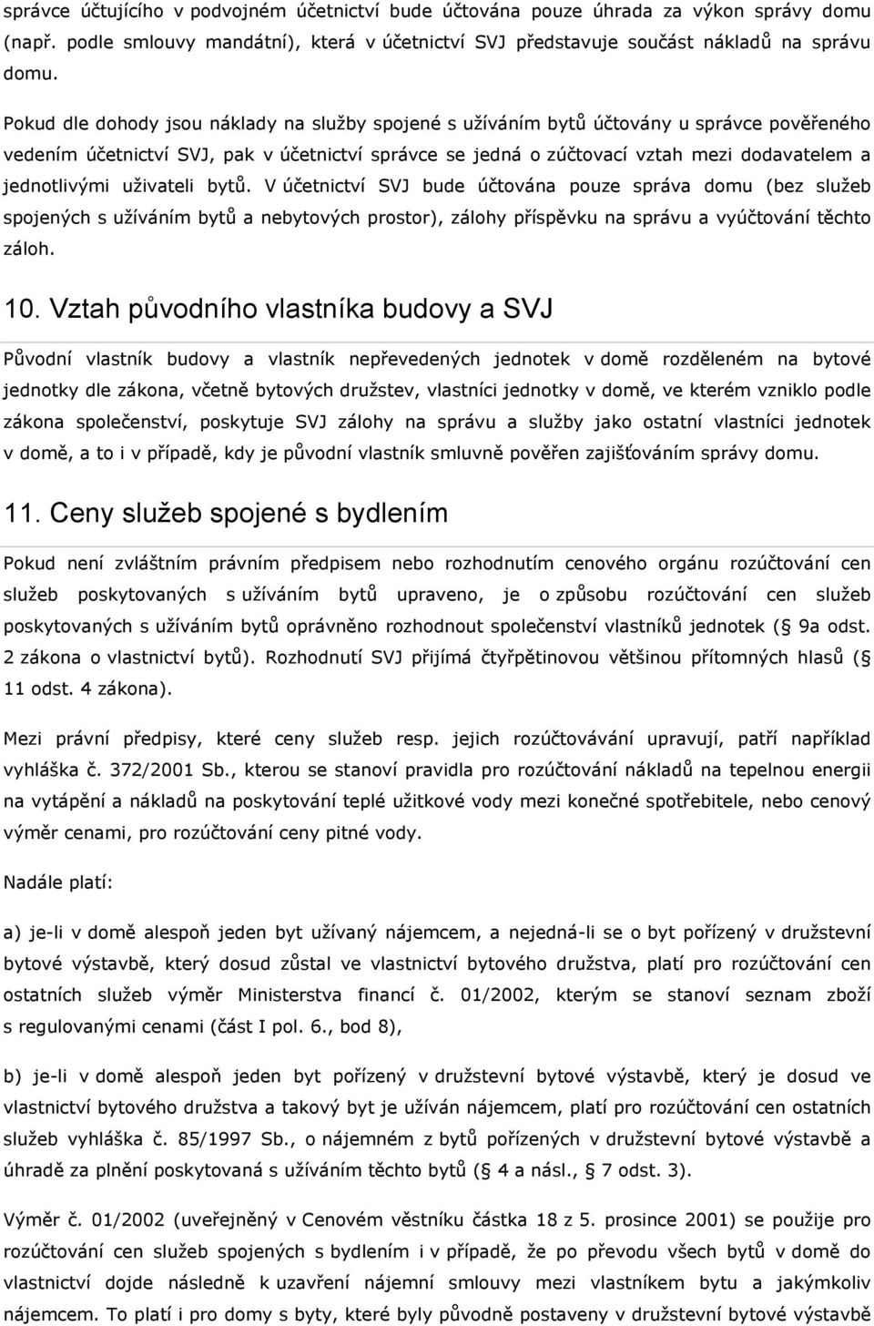 jednotlivými uživateli bytů. V účetnictví SVJ bude účtována pouze správa domu (bez služeb spojených s užíváním bytů a nebytových prostor), zálohy příspěvku na správu a vyúčtování těchto záloh. 10.