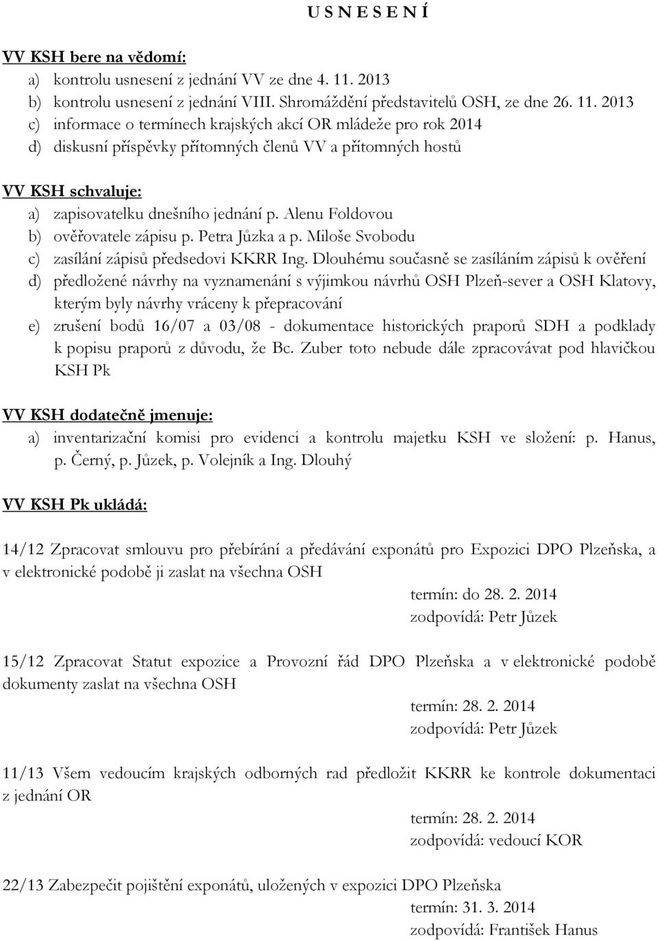 2013 c) informace o termínech krajských akcí OR mládeže pro rok 2014 d) diskusní příspěvky přítomných členů VV a přítomných hostů VV KSH schvaluje: a) zapisovatelku dnešního jednání p.