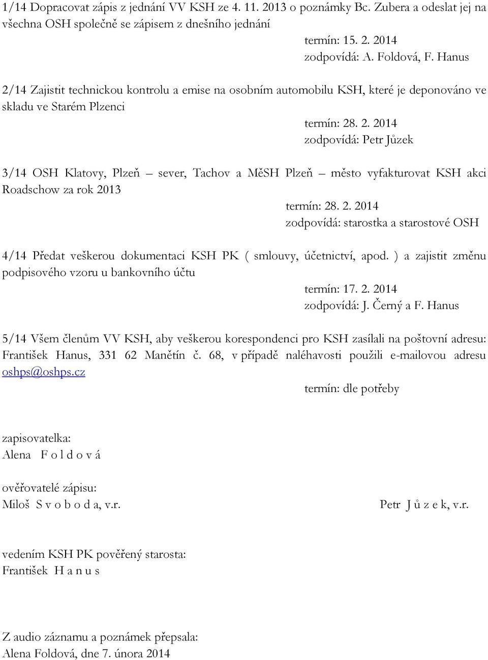 2. 2014 zodpovídá: starostka a starostové OSH 4/14 Předat veškerou dokumentaci KSH PK ( smlouvy, účetnictví, apod. ) a zajistit změnu podpisového vzoru u bankovního účtu termín: 17. 2. 2014 zodpovídá: J.