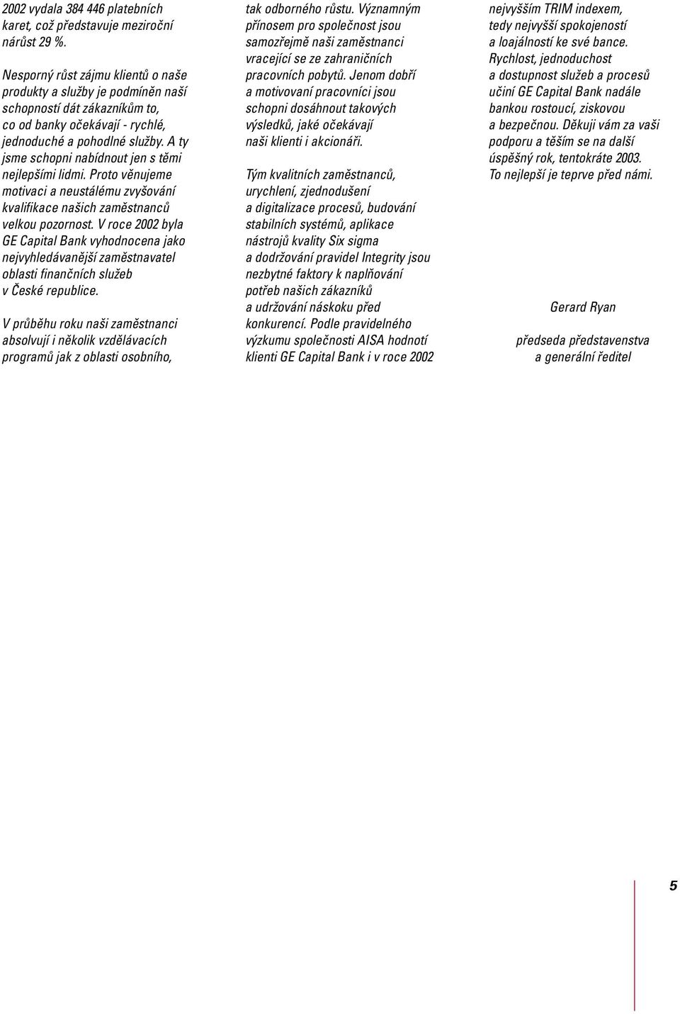 A ty jsme schopni nabídnout jen s těmi nejlepšími lidmi. Proto věnujeme motivaci a neustálému zvyšování kvalifikace našich zaměstnanců velkou pozornost.