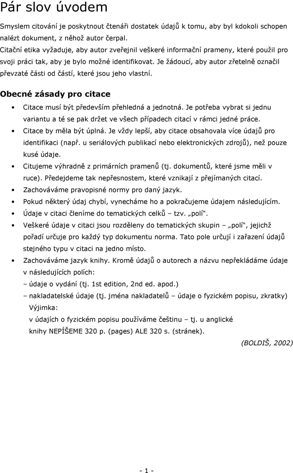 Je žádoucí, aby autor zřetelně označil převzaté části od částí, které jsou jeho vlastní. Obecné zásady pro citace Citace musí být především přehledná a jednotná.