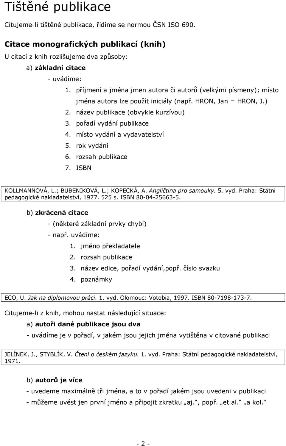 místo vydání a vydavatelství 5. rok vydání 6. rozsah publikace 7. ISBN KOLLMANNOVÁ, L.; BUBENIKOVÁ, L.; KOPECKÁ, A. Angličtina pro samouky. 5. vyd. Praha: Státní pedagogické nakladatelství, 1977.