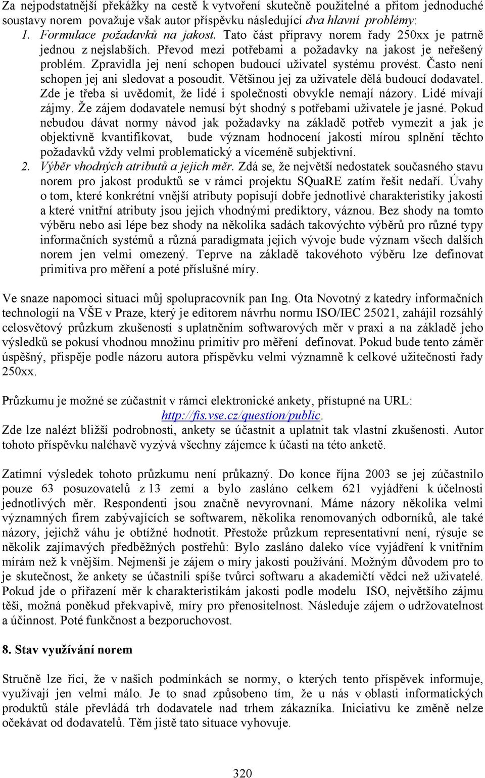 Často není schopen jej ani sledovat a posoudit. Většinou jej za uživatele dělá budoucí dodavatel. Zde je třeba si uvědomit, že lidé i společnosti obvykle nemají názory. Lidé mívají zájmy.