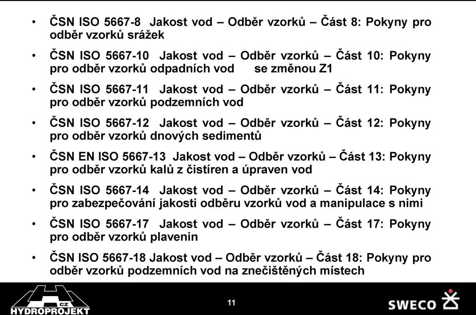 Odběr vzorků Část 13: Pokyny pro odběr vzorků kalů z čistíren a úpraven vod ČSN ISO 5667-14 Jakost vod Odběr vzorků Část 14: Pokyny pro zabezpečování jakosti odběru vzorků vod a manipulace s