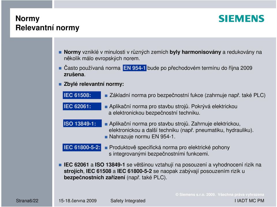 Zbylé relevantní normy: IEC 61508: IEC 62061: ISO 13849-1: IEC 61800-5-2: Základní norma pro bezpečnostní fukce (zahrnuje např. také PLC) Aplikační norma pro stavbu strojů.