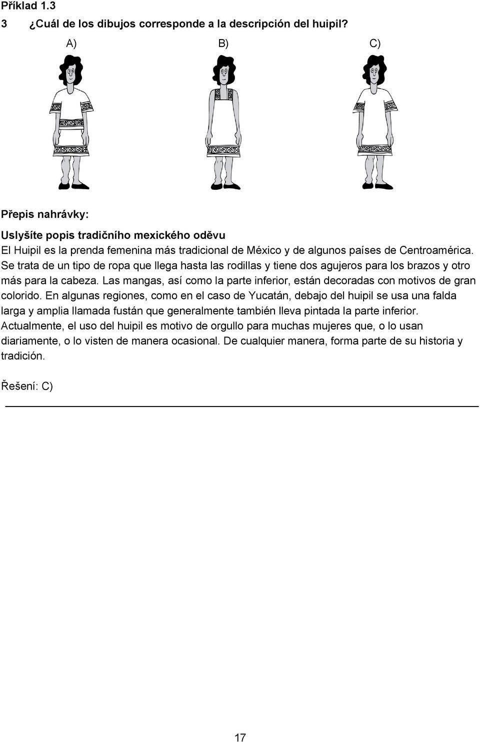 Se trata de un tipo de ropa que llega hasta las rodillas y tiene dos agujeros para los brazos y otro más para la cabeza.