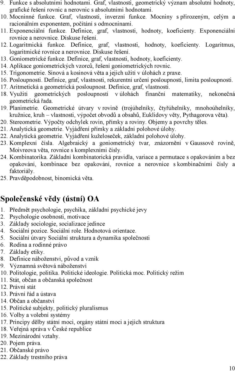 Exponenciální rovnice a nerovnice. Diskuse řešení. 12. Logaritmická funkce. Definice, graf, vlastnosti, hodnoty, koeficienty. Logaritmus, logaritmické rovnice a nerovnice. Diskuse řešení. 13.