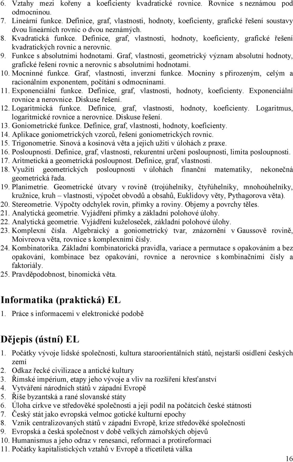 Definice, graf, vlastnosti, hodnoty, koeficienty, grafické řešení kvadratických rovnic a nerovnic. 9. Funkce s absolutními hodnotami.