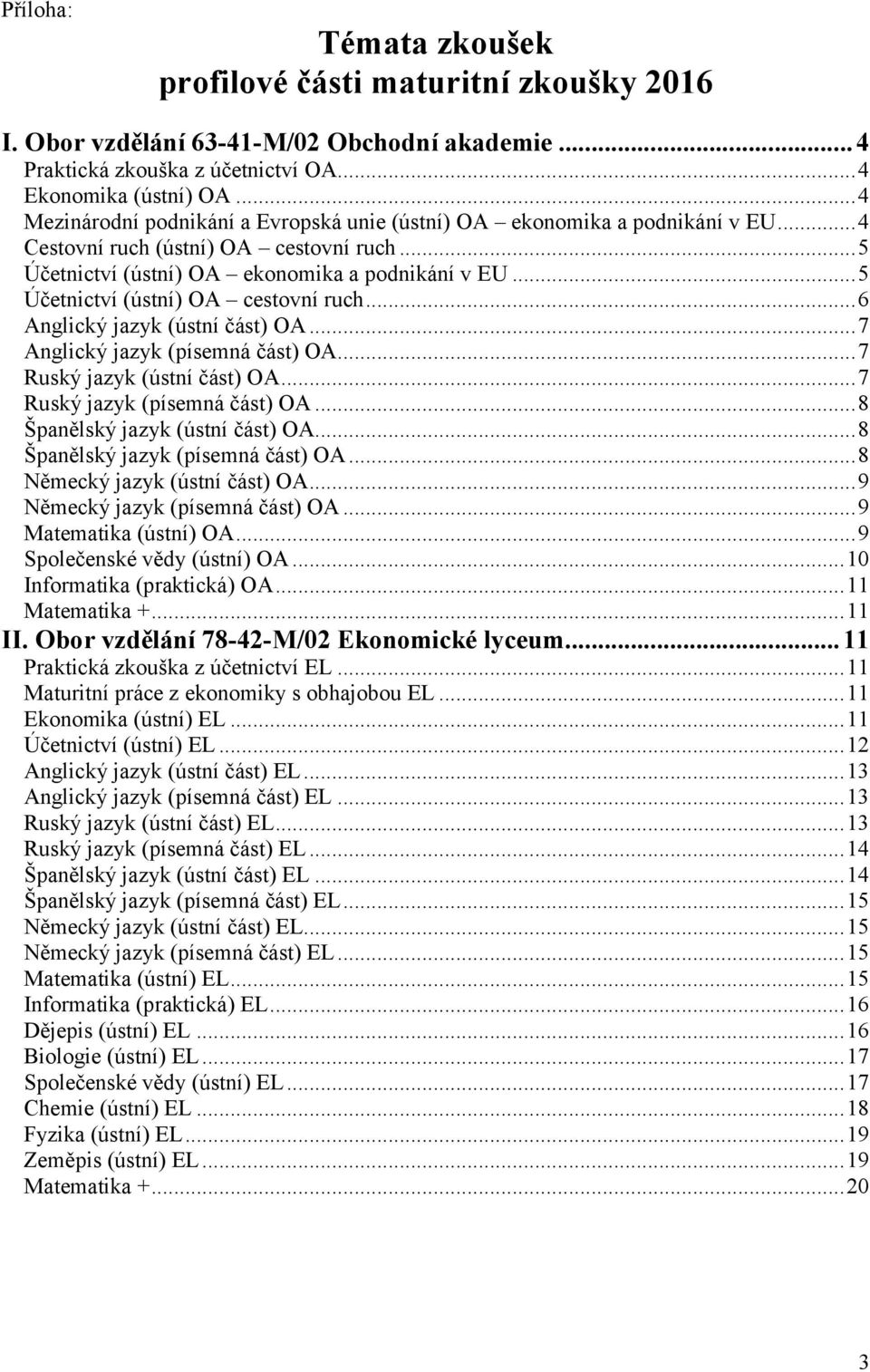 .. 5 Účetnictví (ústní) OA cestovní ruch... 6 Anglický jazyk (ústní část) OA... 7 Anglický jazyk (písemná část) OA... 7 Ruský jazyk (ústní část) OA... 7 Ruský jazyk (písemná část) OA.
