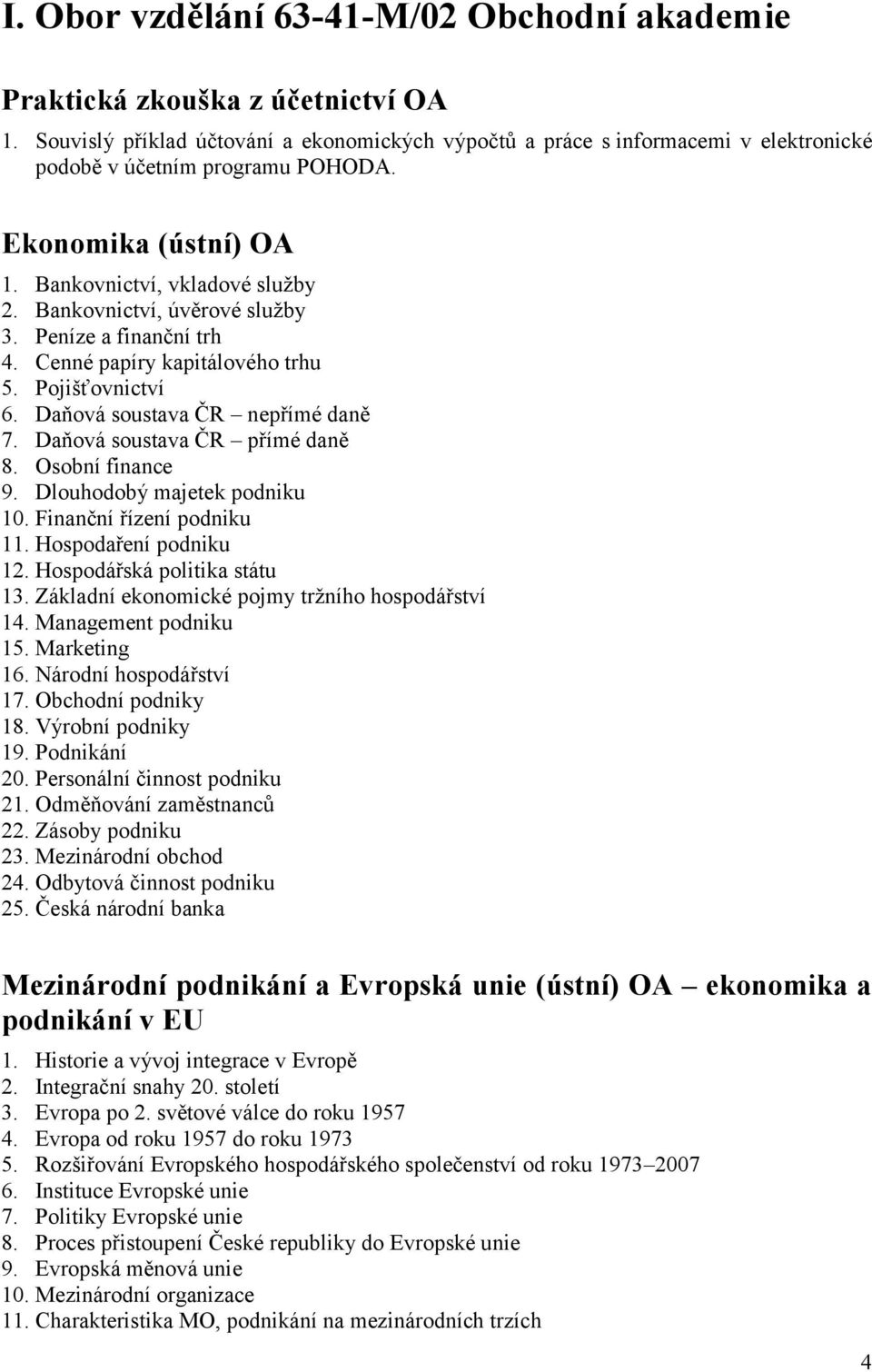 Bankovnictví, úvěrové služby 3. Peníze a finanční trh 4. Cenné papíry kapitálového trhu 5. Pojišťovnictví 6. Daňová soustava ČR nepřímé daně 7. Daňová soustava ČR přímé daně 8. Osobní finance 9.